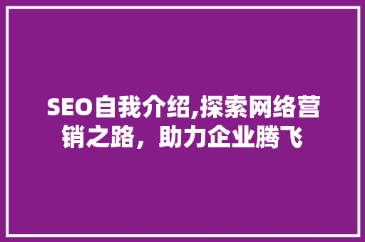 SEO自我介绍,探索网络营销之路，助力企业腾飞 SEO自我介绍,探索网络营销之路，助力企业腾飞 SEO教程