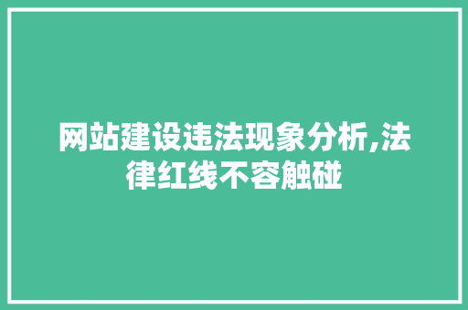 网站建设违法现象分析,法律红线不容触碰