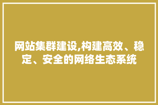 网站集群建设,构建高效、稳定、安全的网络生态系统
