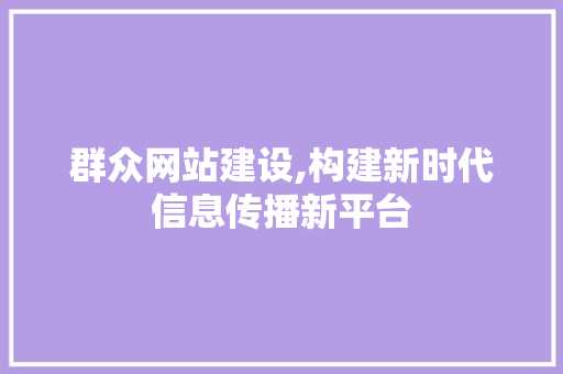 群众网站建设,构建新时代信息传播新平台