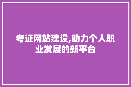 考证网站建设,助力个人职业发展的新平台