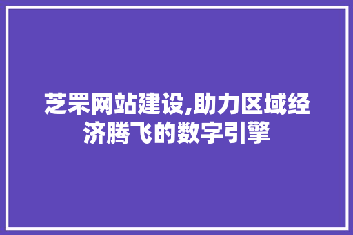 芝罘网站建设,助力区域经济腾飞的数字引擎
