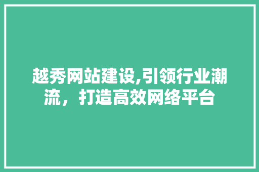 越秀网站建设,引领行业潮流，打造高效网络平台