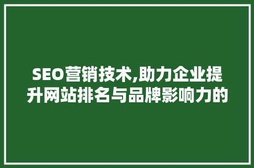 SEO营销技术,助力企业提升网站排名与品牌影响力的方法 SEO营销技术,助力企业提升网站排名与品牌影响力的方法 Web前端