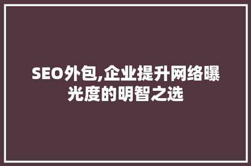 SEO外包,企业提升网络曝光度的明智之选