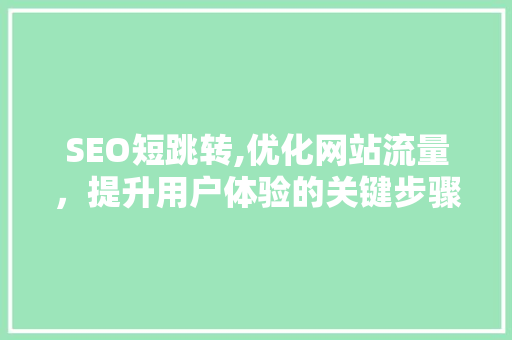 SEO短跳转,优化网站流量，提升用户体验的关键步骤