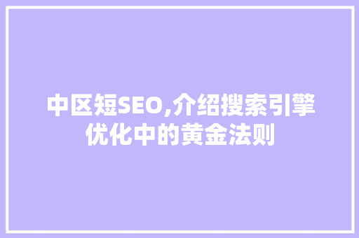 中区短SEO,介绍搜索引擎优化中的黄金法则
