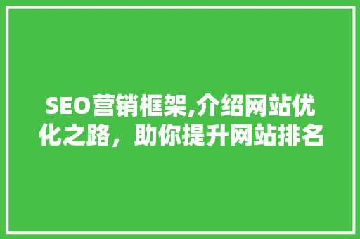 SEO营销框架,介绍网站优化之路，助你提升网站排名 SEO营销框架,介绍网站优化之路，助你提升网站排名 服务器/数据库