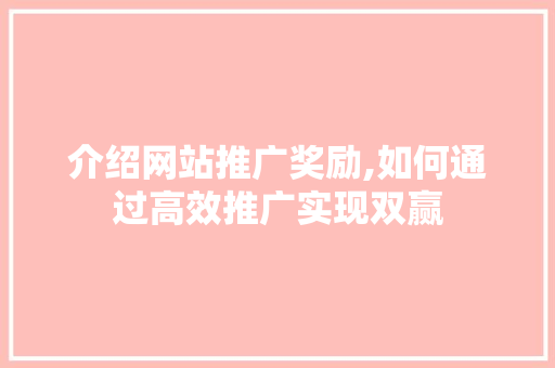 介绍网站推广奖励,如何通过高效推广实现双赢