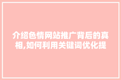 介绍色情网站推广背后的真相,如何利用关键词优化提升流量