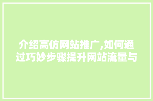 介绍高仿网站推广,如何通过巧妙步骤提升网站流量与品牌知名度