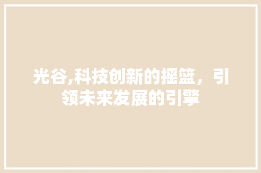 光谷,科技创新的摇篮，引领未来发展的引擎 建站教程