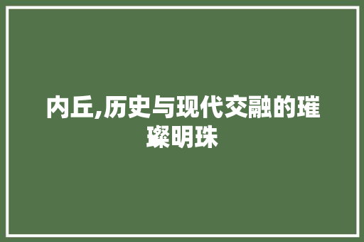 内丘,历史与现代交融的璀璨明珠