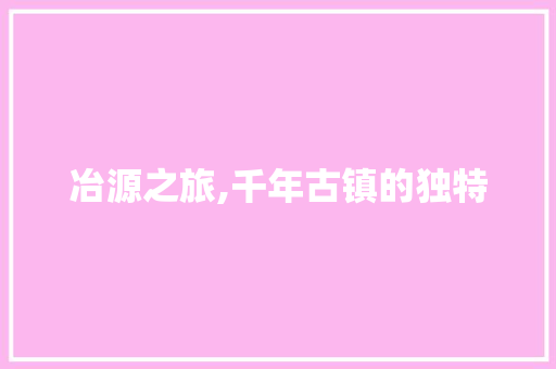 冶源之旅,千年古镇的独特