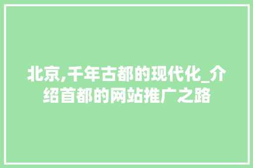北京,千年古都的现代化_介绍首都的网站推广之路