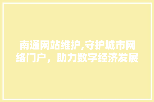 南通网站维护,守护城市网络门户，助力数字经济发展