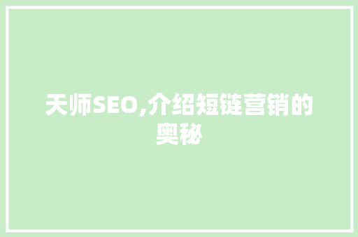 天师SEO,介绍短链营销的奥秘