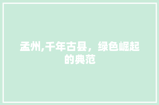 孟州,千年古县，绿色崛起的典范