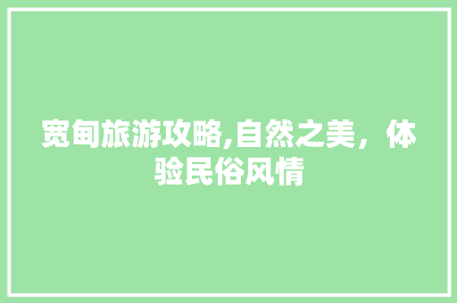 宽甸旅游攻略,自然之美，体验民俗风情