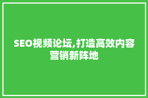 SEO视频论坛,打造高效内容营销新阵地 SEO视频论坛,打造高效内容营销新阵地 Web前端