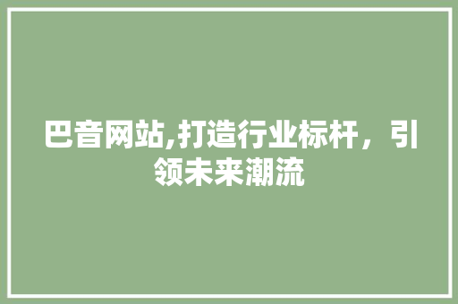 巴音网站,打造行业标杆，引领未来潮流