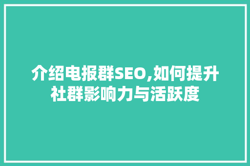 介绍电报群SEO,如何提升社群影响力与活跃度