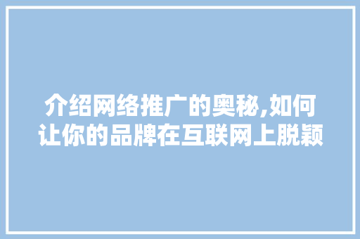介绍网络推广的奥秘,如何让你的品牌在互联网上脱颖而出 友链在线