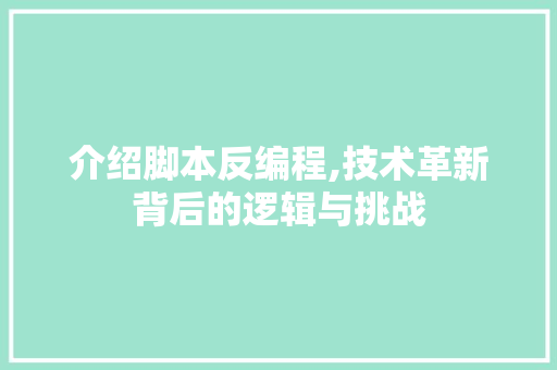 介绍脚本反编程,技术革新背后的逻辑与挑战