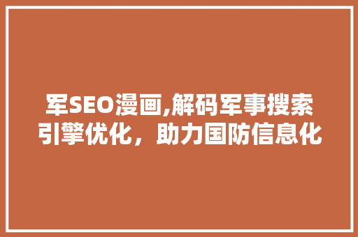 军SEO漫画,解码军事搜索引擎优化，助力国防信息化建设