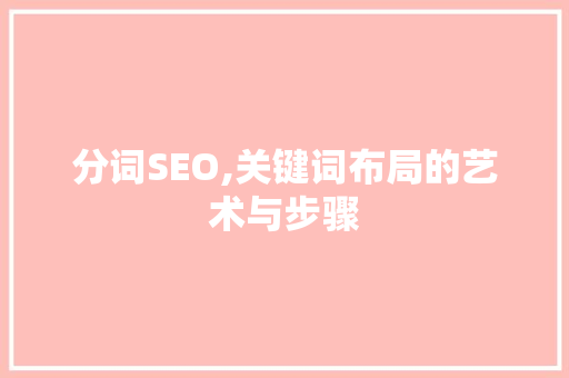 分词SEO,关键词布局的艺术与步骤