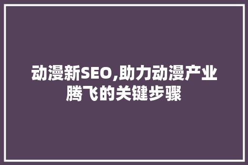 动漫新SEO,助力动漫产业腾飞的关键步骤