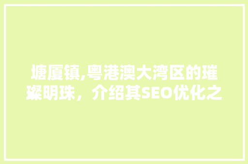 塘厦镇,粤港澳大湾区的璀璨明珠，介绍其SEO优化之路