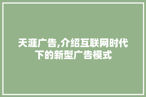 天涯广告,介绍互联网时代下的新型广告模式