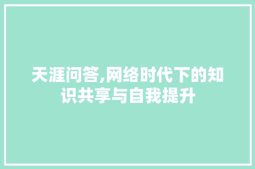 天涯问答,网络时代下的知识共享与自我提升