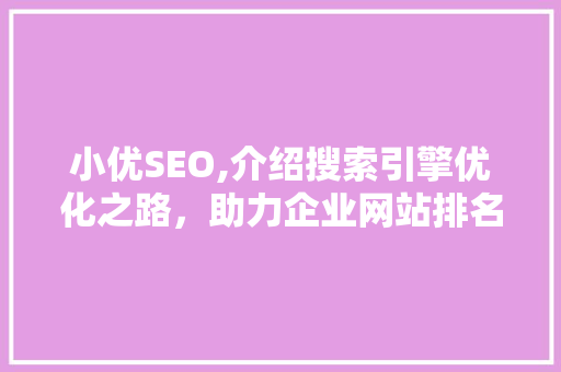 小优SEO,介绍搜索引擎优化之路，助力企业网站排名攀升