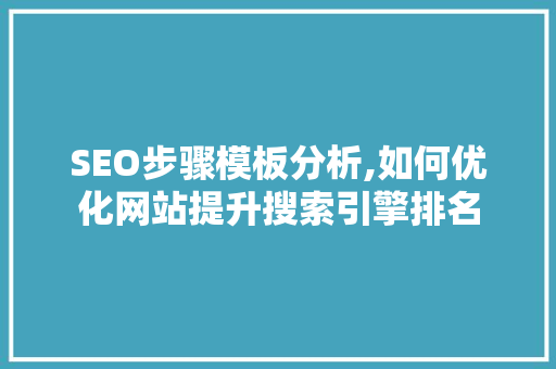 SEO步骤模板分析,如何优化网站提升搜索引擎排名 SEO步骤模板分析,如何优化网站提升搜索引擎排名 WordPress教程