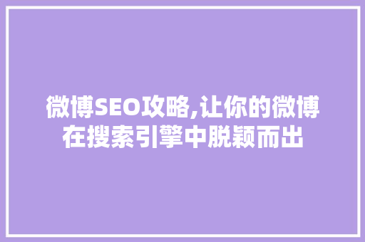 微博SEO攻略,让你的微博在搜索引擎中脱颖而出
