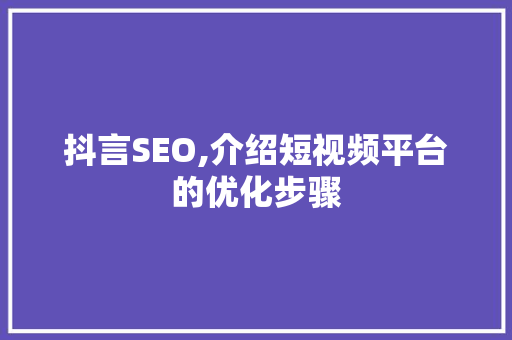 抖言SEO,介绍短视频平台的优化步骤