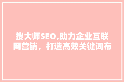 搜大师SEO,助力企业互联网营销，打造高效关键词布局步骤