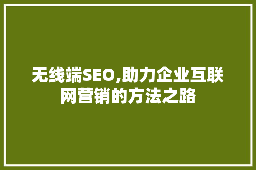 无线端SEO,助力企业互联网营销的方法之路