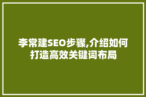 李常建SEO步骤,介绍如何打造高效关键词布局