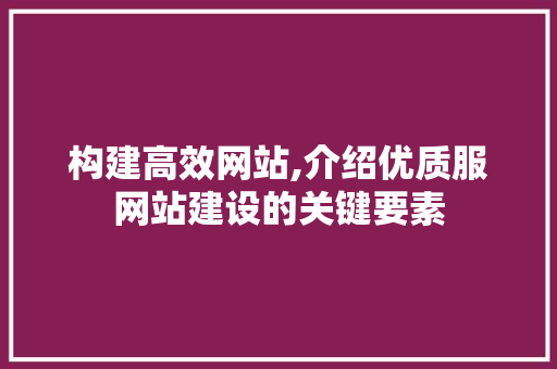 构建高效网站,介绍优质服网站建设的关键要素