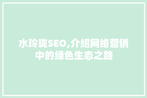 水玲珑SEO,介绍网络营销中的绿色生态之路