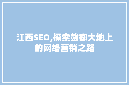 江西SEO,探索赣鄱大地上的网络营销之路