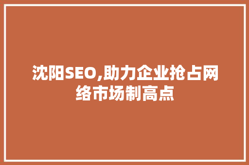 沈阳SEO,助力企业抢占网络市场制高点