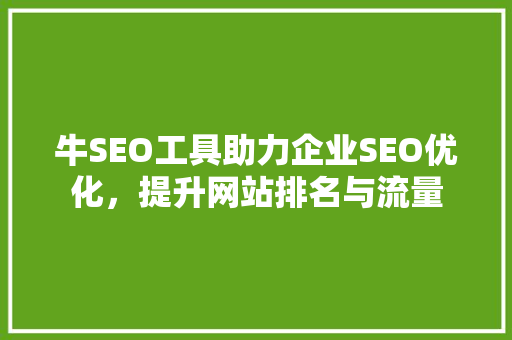 牛SEO工具助力企业SEO优化，提升网站排名与流量