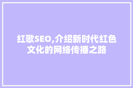 红歌SEO,介绍新时代红色文化的网络传播之路