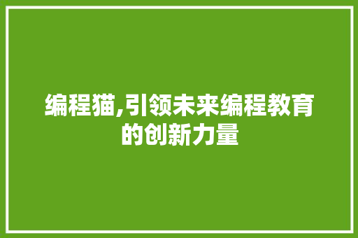 编程猫,引领未来编程教育的创新力量