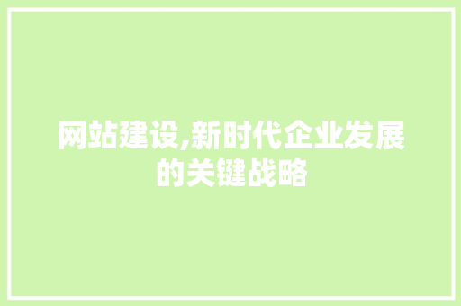 网站建设,新时代企业发展的关键战略