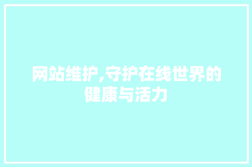 网站维护,守护在线世界的健康与活力
